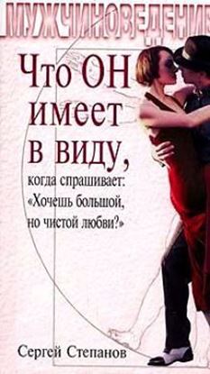 Обложка книги "Что ОН имеет в виду, когда спрашивает: «Хочешь большой, но чистой любви?»"