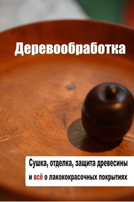 Обложка книги "Сушка, защита, отделка древесины и все о лакокрасочных покрытиях"