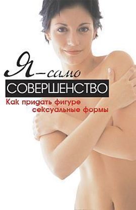 Обложка книги "Я – само совершенство. Как придать фигуре сексуальные формы"