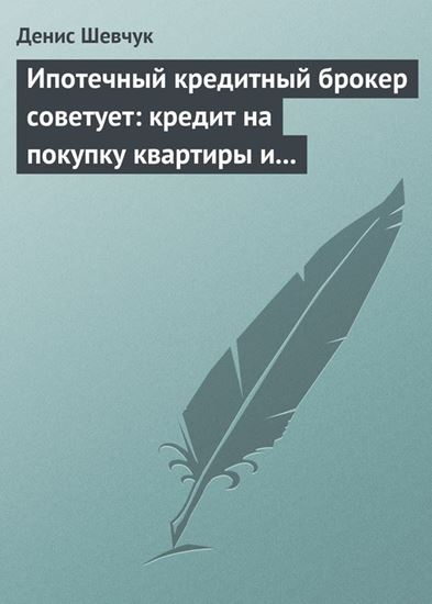 Обложка книги "Ипотечный кредитный брокер советует: кредит на покупку квартиры и под залог имеющейся недвижимости"