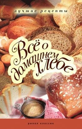 Обложка книги "Все о домашнем хлебе. Лучшие рецепты"