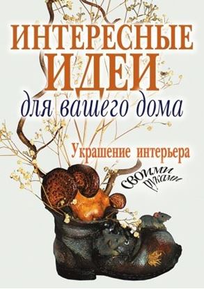 Обложка книги "Интересные идеи для вашего дома. Украшение интерьера своими руками"