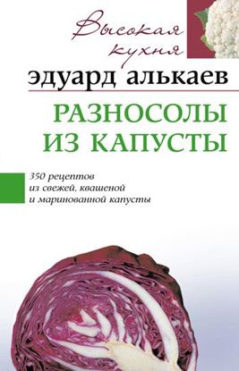 Обложка книги "Разносолы из капусты. 350 рецептов из свежей, квашеной и маринованной капусты"