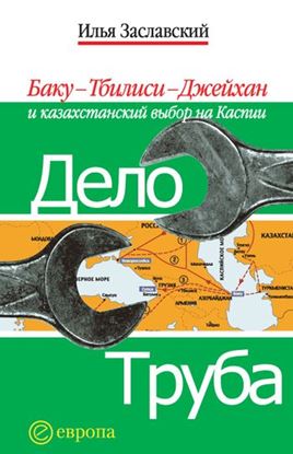 Обложка книги "Дело труба. Баку-Тбилиси-Джейхан и казахстанский выбор на Каспии"