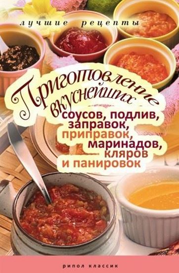 Обложка книги "Приготовление вкуснейших соусов, подлив, заправок, приправок, маринадов, кляров и панировок. Лучшие рецепты"