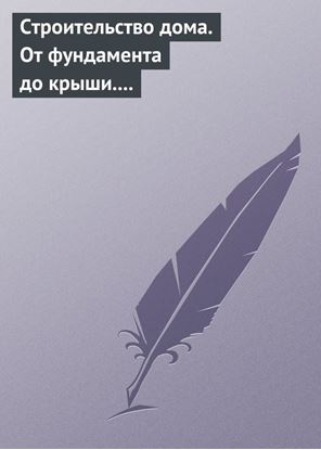 Обложка книги "Строительство дома. От фундамента до крыши. Современная архитектура, технологии и материалы"