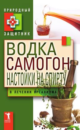 Обложка книги "Водка, самогон, настойки на спирту в лечении организма"