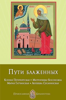 Обложка книги "Пути блаженных. Ксения Петербургская. Матронушка-Босоножка. Мария Гатчинская. Любушка Сусанинская"