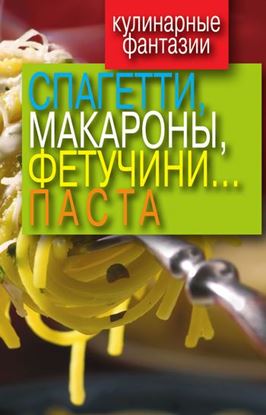 Обложка книги "Кулинарные фантазии. Спагетти, макароны, фетучини... паста"