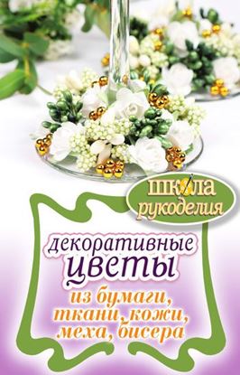 Обложка книги "Декоративные цветы из бумаги, ткани, кожи, меха, бисера"