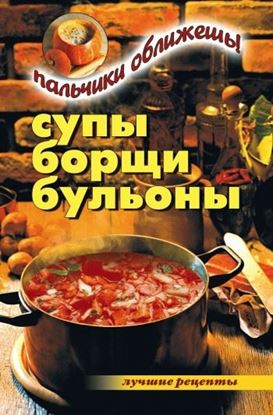 Обложка книги "Супы, борщи, бульоны. Пальчики оближешь!"