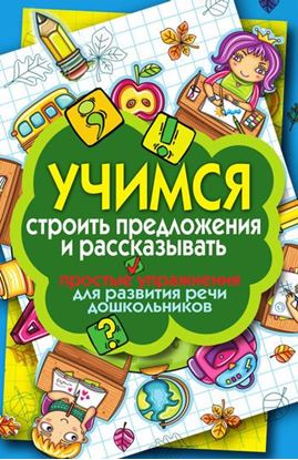 Обложка книги "Учимся строить предложения и рассказывать. Простые упражнения для развития речи дошкольников"