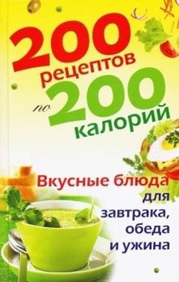 Обложка книги "200 рецептов по 200 калорий. Вкусные блюда для завтрака, обеда и ужина"