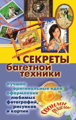 Обложка книги "Секреты багетной техники. Лучшие оригинальные идеи оформления любимых фотографий, рисунков и картин своими руками"