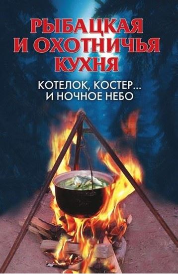 Обложка книги "Рыбацкая и охотничья кухня. Котелок, костер… и ночное небо"