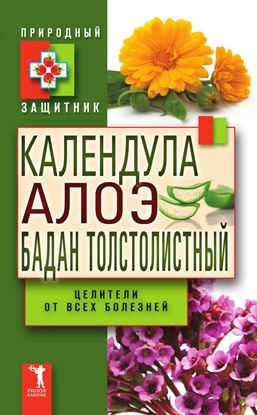 Обложка книги "Календула, алоэ и бадан толстолистный – целители от всех болезней"