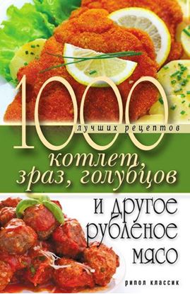 Обложка книги "1000 лучших рецептов котлет, зраз, голубцов и другое рубленое мясо"