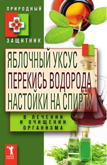 Обложка книги "Яблочный уксус, перекись водорода, настойки на спирту в лечении и очищении организма"