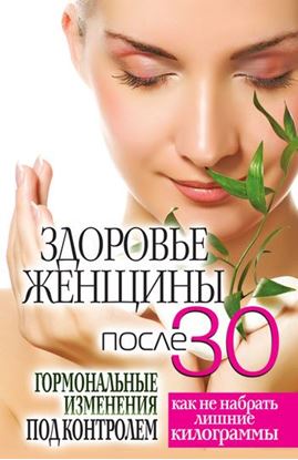 Обложка книги "Здоровье женщины после 30 лет. Гормональные изменения под контролем. Как не набрать лишние килограммы"