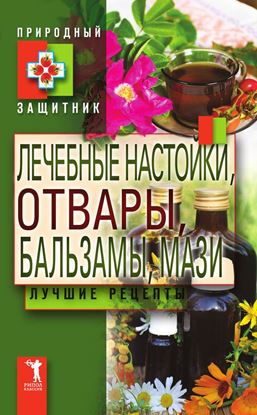 Обложка книги "Лечебные настойки, отвары, бальзамы, мази. Лучшие рецепты"