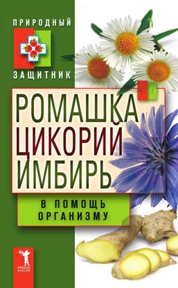 Обложка книги "Ромашка, цикорий, имбирь в помощь организму"