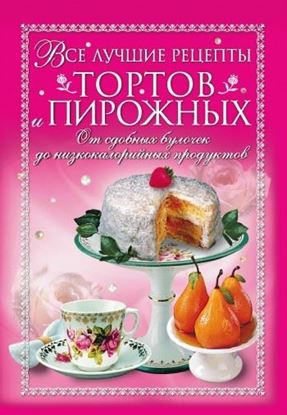 Обложка книги "Все лучшие рецепты тортов и пирожных. От сдобных булочек до низкокалорийных продуктов"