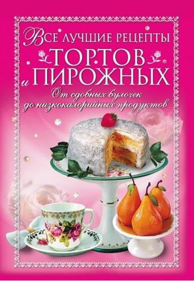 Обложка книги "Все лучшие рецепты тортов и пирожных. От сдобных булочек до низкокалорийных продуктов"