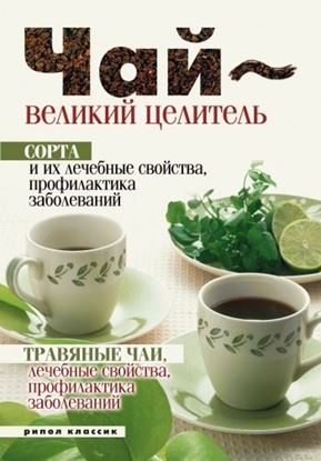 Обложка книги "Чай – великий целитель. Сорта и их лечебные свойства, профилактика заболеваний. Травяные чаи, лечебные свойства..."