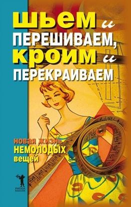 Обложка книги "Шьем и перешиваем, кроим и перекраиваем. Новая жизнь немолодых вещей"