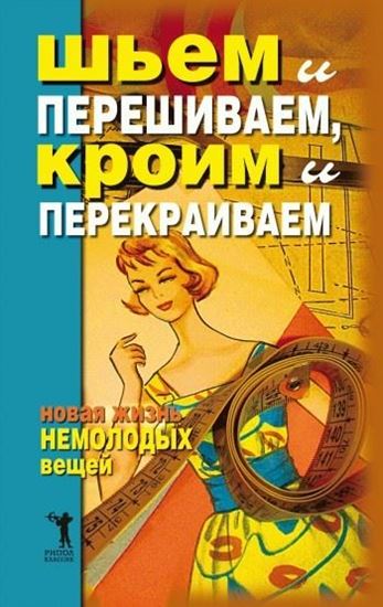 Обложка книги "Шьем и перешиваем, кроим и перекраиваем. Новая жизнь немолодых вещей"