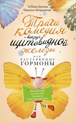 Обложка книги "Трагикомедия вокруг щитовидной железы, или Растерянные гормоны. Похождения несчастной Людмилы Гипотиреозновой"