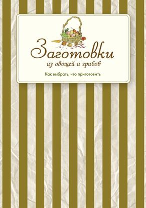 Обложка книги "Заготовки из овощей и грибов. Как выбрать, что приготовить"