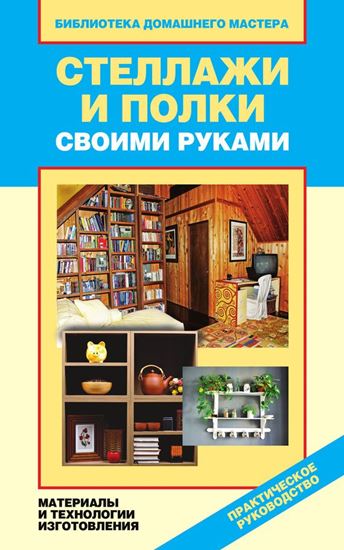 Обложка книги "Стеллажи и полки своими руками. Материалы и технологии изготовления"