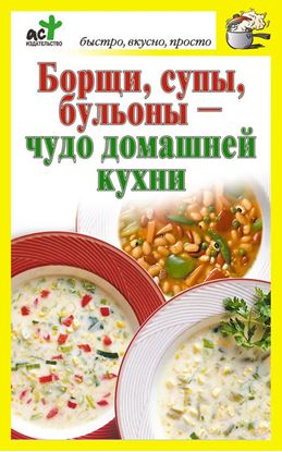 Обложка книги "Борщи, супы, бульоны – чудо домашней кухни"