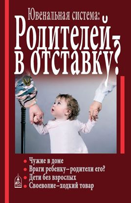 Обложка книги "Ювенальная система. Родителей – в отставку? Разрушение семьи под видом борьбы за права детей"