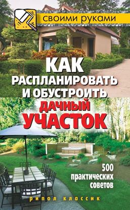 Обложка книги "Как распланировать и обустроить дачный участок. 500 практических советов"