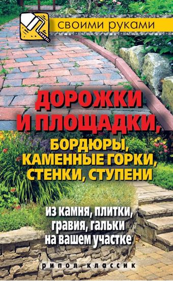 Обложка книги "Дорожки и площадки, бордюры, каменные горки, стенки, ступени из камня, плитки, гравия, гальки на вашем участке"