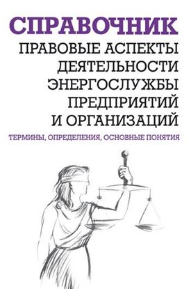 Обложка книги "Правовые аспекты деятельности энергослужбы предприятий и организаций. Термины, определения, основные понятия: Справочник"