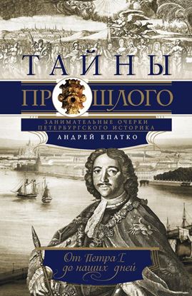Обложка книги "Тайны прошлого. Занимательные очерки петербургского историка. От Петра I до наших дней"
