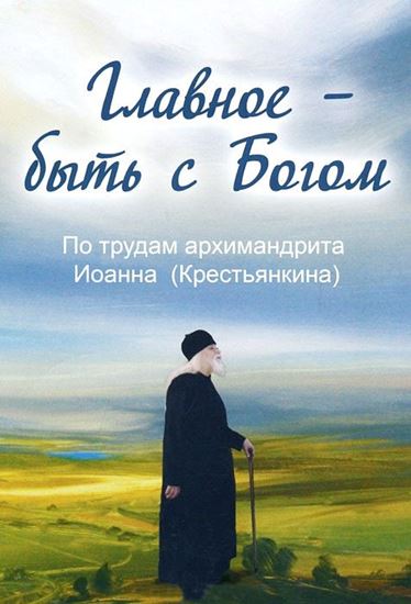 Обложка книги "Главное – быть с Богом. По трудам архимандрита Иоанна (Крестьянкина)"
