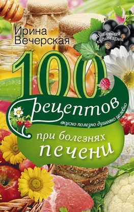 Обложка книги "100 рецептов блюд при болезнях печени. Вкусно, полезно, душевно, целебно"