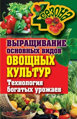 Обложка книги "Выращивание основных видов овощных культур. Технология богатых урожаев"