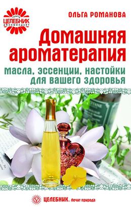 Обложка книги "Домашняя ароматерапия. Масла, эссенции, настойки для вашего здоровья"