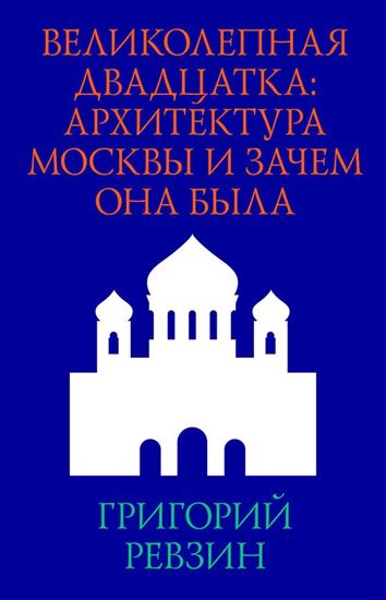 Обложка книги "Великолепная двадцатка: архитектура Москвы и зачем она была"