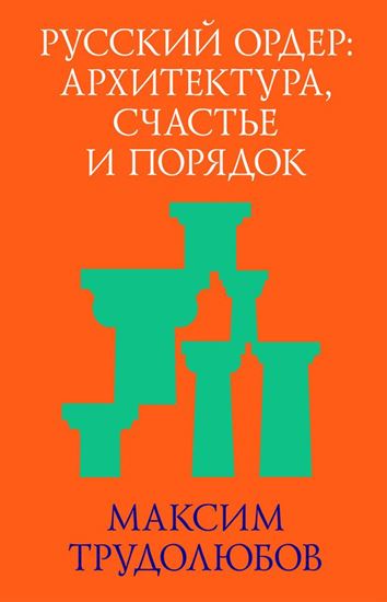 Обложка книги "Русский ордер: архитектура, счастье и порядок"