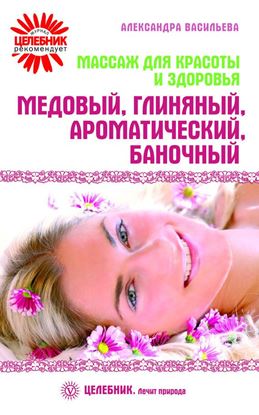 Обложка книги "Массаж для красоты и здоровья. Медовый, глиняный, ароматический, баночный"