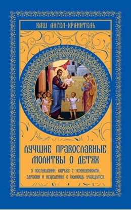 Обложка книги "Лучшие православные молитвы о детях. О послушании, борьбе с искушениями, здравии и исцелении, в помощь учащимся"