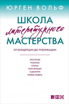 Обложка книги "Школа литературного мастерства. От концепции до публикации: рассказы, романы, статьи, нон-фикшн, сценарии, новые медиа"