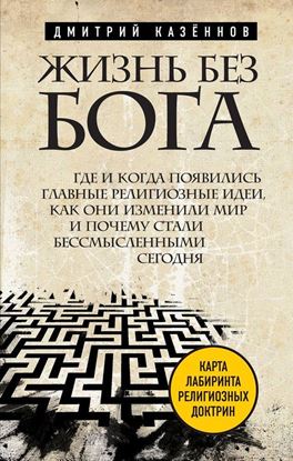 Обложка книги "Жизнь без бога. Где и когда появились главные религиозные идеи, как они изменили мир и почему стали бессмысленными сегодня"