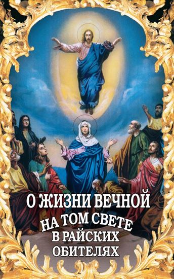 Обложка книги "О жизни вечной на том свете в райских обителях. Чудесные описания святыми угодниками Божьими Царства Небесного"